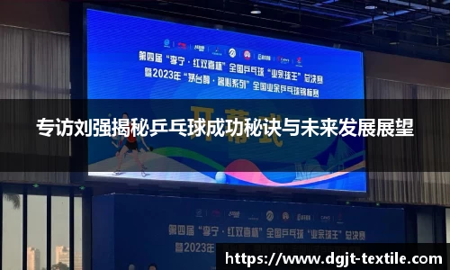 专访刘强揭秘乒乓球成功秘诀与未来发展展望