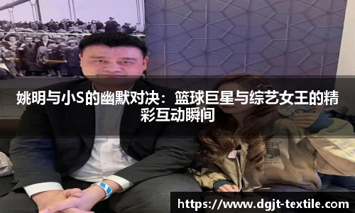 姚明与小S的幽默对决：篮球巨星与综艺女王的精彩互动瞬间