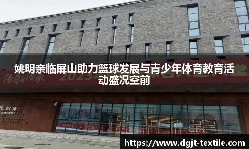 姚明亲临屏山助力篮球发展与青少年体育教育活动盛况空前