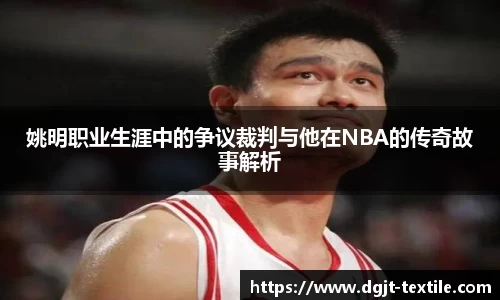 姚明职业生涯中的争议裁判与他在NBA的传奇故事解析