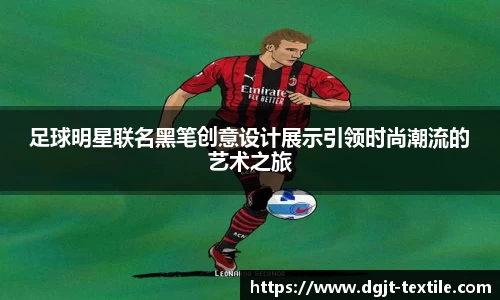 足球明星联名黑笔创意设计展示引领时尚潮流的艺术之旅