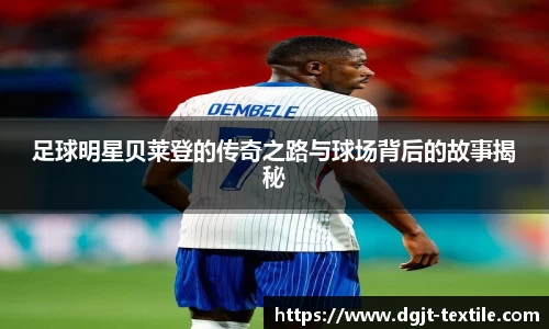 足球明星贝莱登的传奇之路与球场背后的故事揭秘
