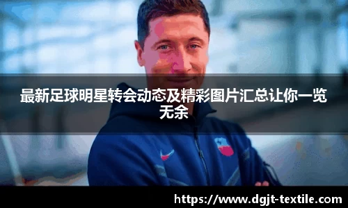最新足球明星转会动态及精彩图片汇总让你一览无余