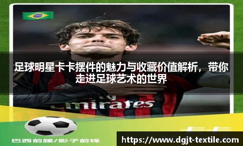足球明星卡卡摆件的魅力与收藏价值解析，带你走进足球艺术的世界