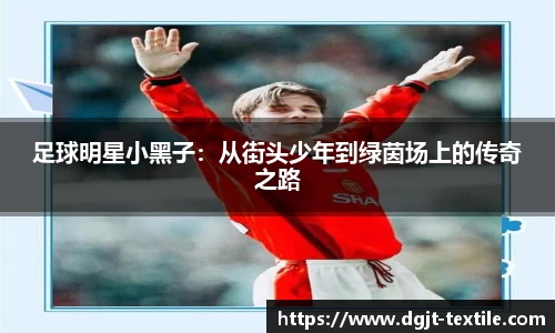 足球明星小黑子：从街头少年到绿茵场上的传奇之路