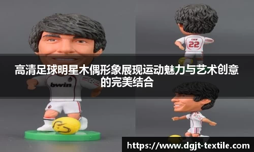 高清足球明星木偶形象展现运动魅力与艺术创意的完美结合